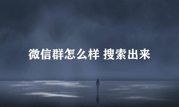 微信群怎么样 搜索出来