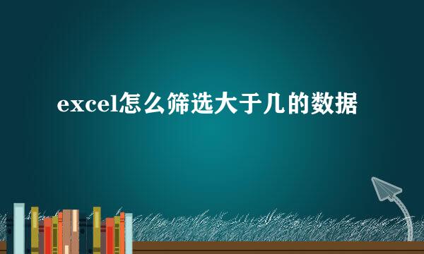 excel怎么筛选大于几的数据