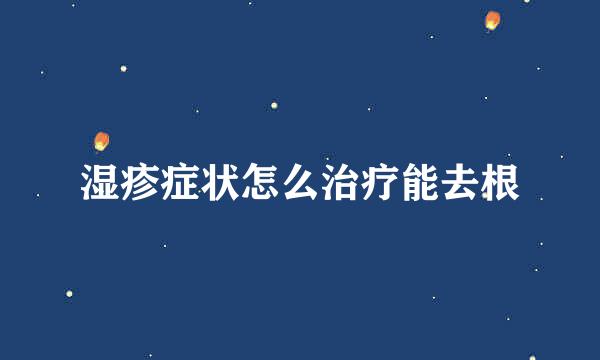 湿疹症状怎么治疗能去根