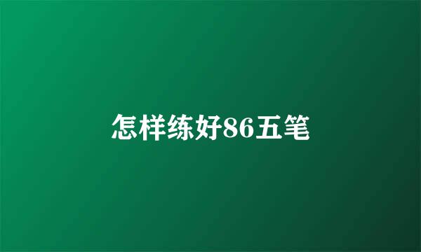 怎样练好86五笔