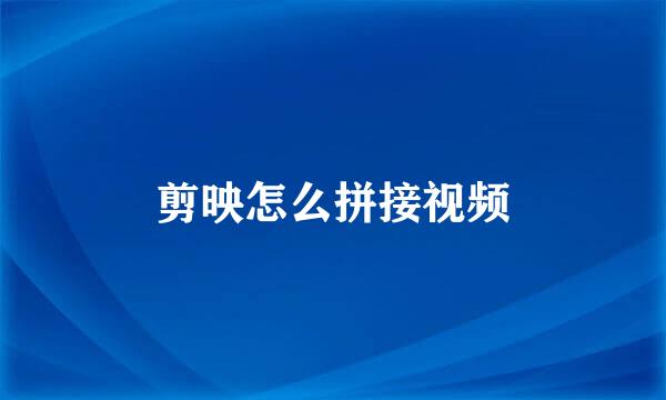 剪映怎么拼接视频