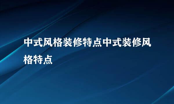 中式风格装修特点中式装修风格特点
