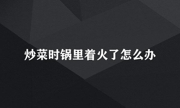 炒菜时锅里着火了怎么办