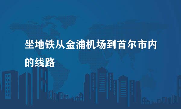 坐地铁从金浦机场到首尔市内的线路