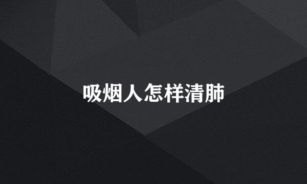 吸烟人怎样清肺