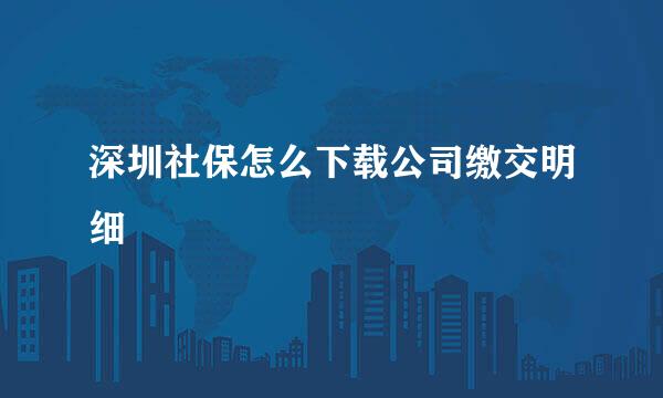 深圳社保怎么下载公司缴交明细