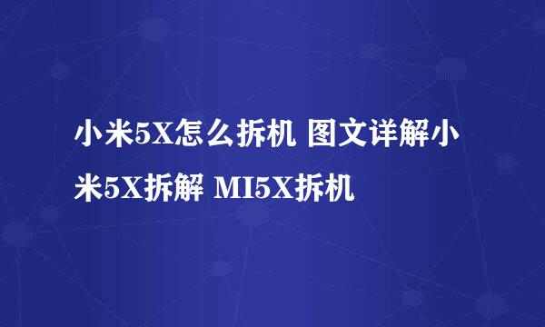 小米5X怎么拆机 图文详解小米5X拆解 MI5X拆机