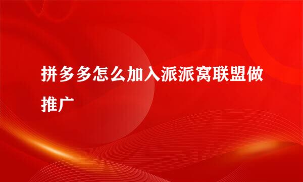 拼多多怎么加入派派窝联盟做推广