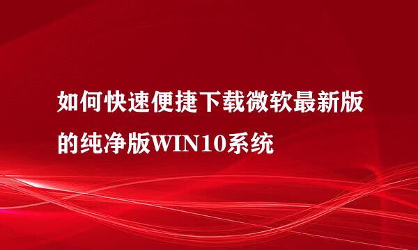 如何快速便捷下载微软最新版的纯净版WIN10系统
