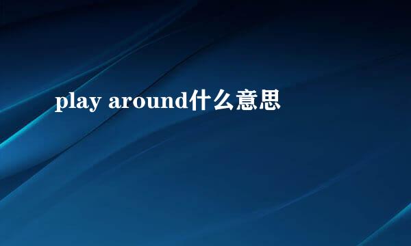 play around什么意思