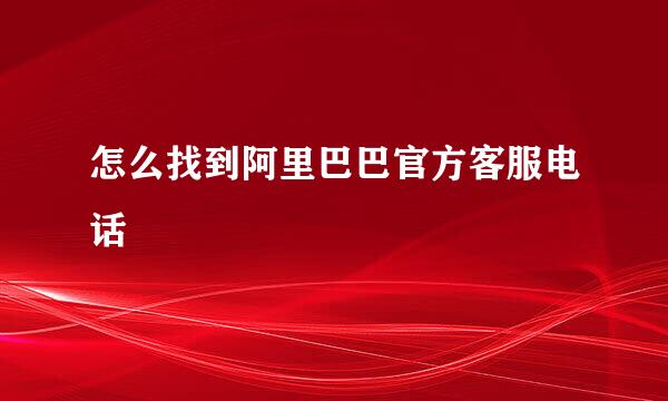 怎么找到阿里巴巴官方客服电话
