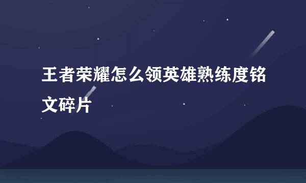 王者荣耀怎么领英雄熟练度铭文碎片