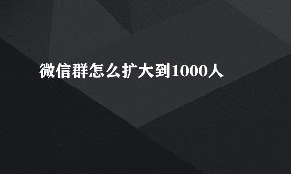 微信群怎么扩大到1000人