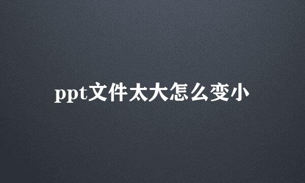ppt文件太大怎么变小