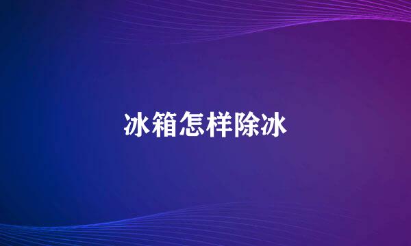 冰箱怎样除冰