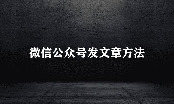 微信公众号发文章方法