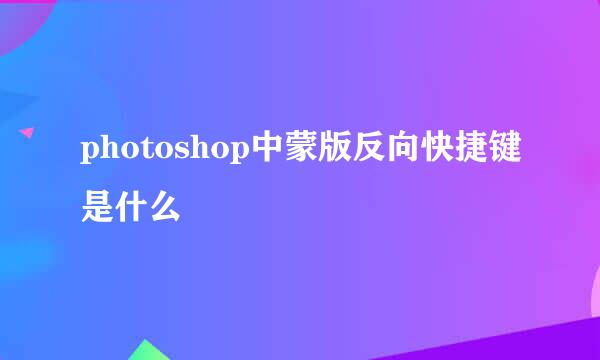 photoshop中蒙版反向快捷键是什么