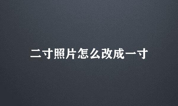 二寸照片怎么改成一寸
