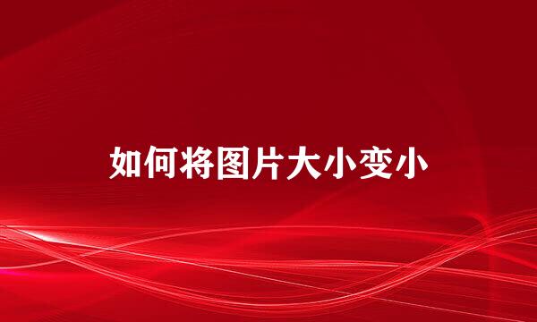 如何将图片大小变小
