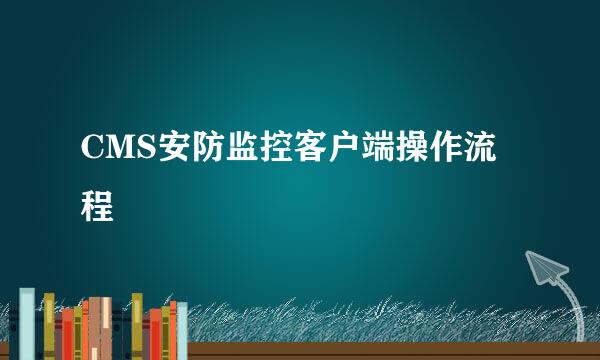 CMS安防监控客户端操作流程