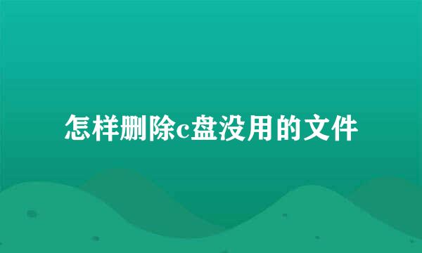 怎样删除c盘没用的文件