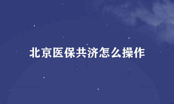 北京医保共济怎么操作