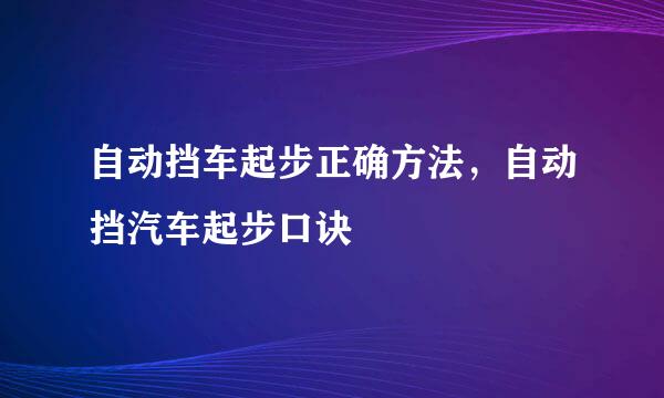 自动挡车起步正确方法，自动挡汽车起步口诀