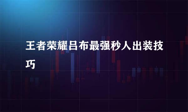王者荣耀吕布最强秒人出装技巧