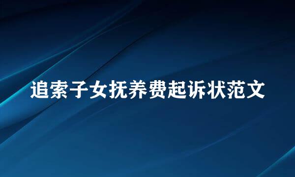 追索子女抚养费起诉状范文