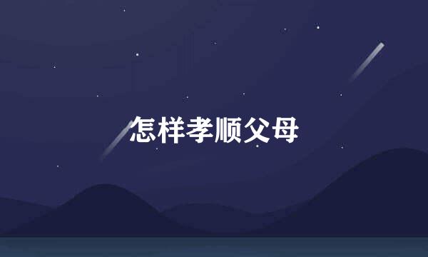 怎样孝顺父母