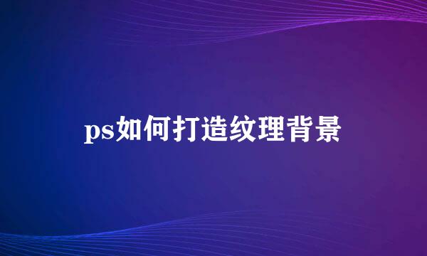 ps如何打造纹理背景