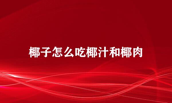 椰子怎么吃椰汁和椰肉
