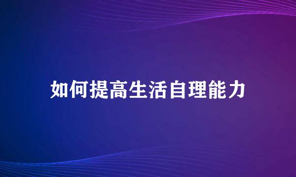 如何提高生活自理能力