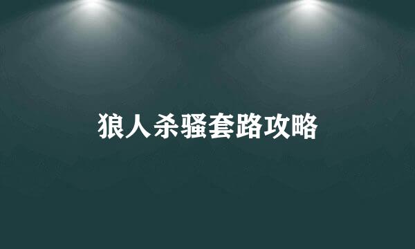 狼人杀骚套路攻略
