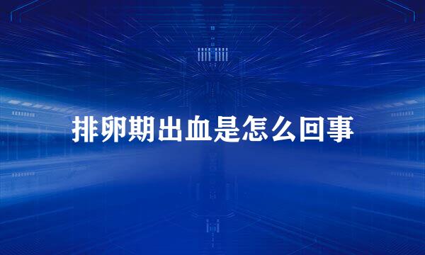 排卵期出血是怎么回事