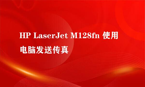 HP LaserJet M128fn 使用电脑发送传真