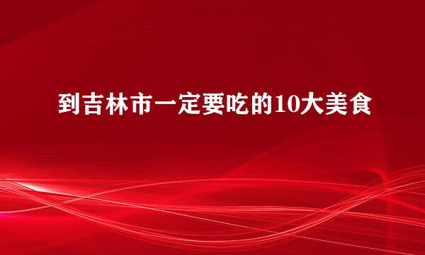 到吉林市一定要吃的10大美食