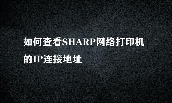 如何查看SHARP网络打印机的IP连接地址