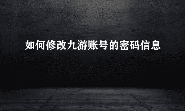 如何修改九游账号的密码信息