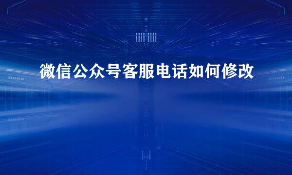 微信公众号客服电话如何修改