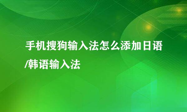 手机搜狗输入法怎么添加日语/韩语输入法