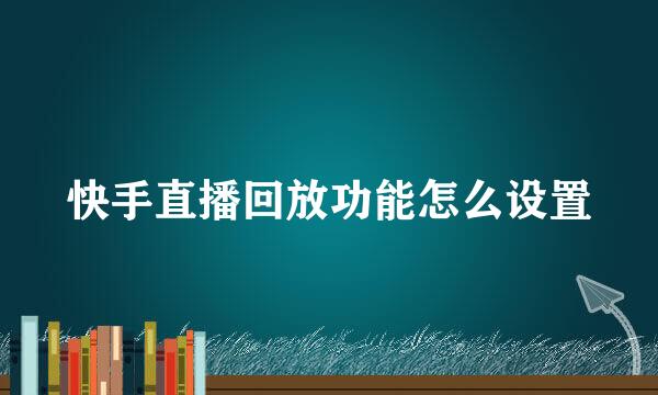 快手直播回放功能怎么设置