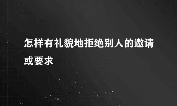 怎样有礼貌地拒绝别人的邀请或要求