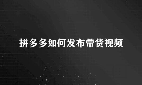 拼多多如何发布带货视频