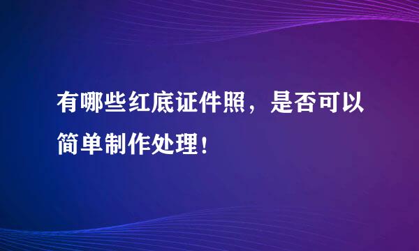有哪些红底证件照，是否可以简单制作处理！