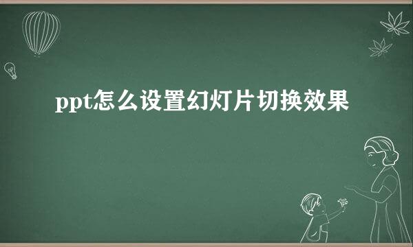 ppt怎么设置幻灯片切换效果