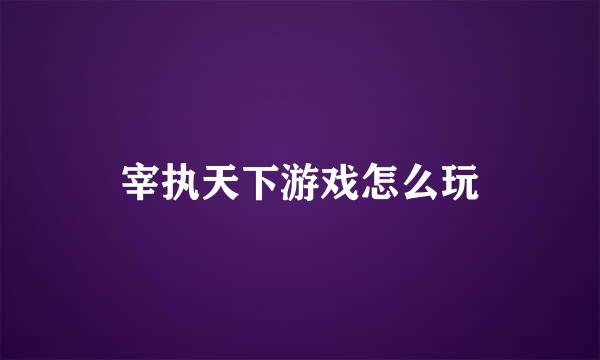 宰执天下游戏怎么玩