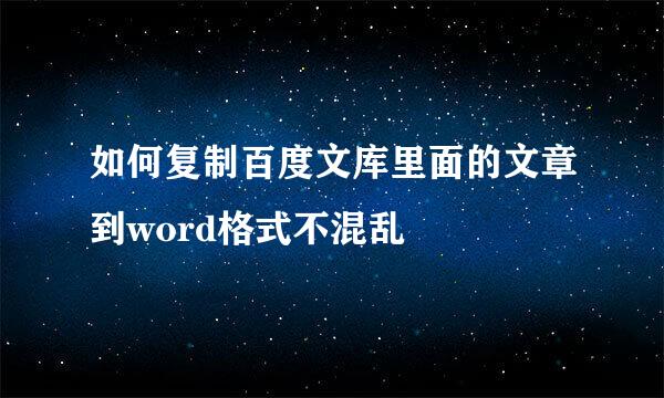 如何复制百度文库里面的文章到word格式不混乱