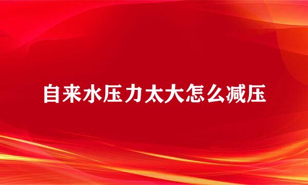 自来水压力太大怎么减压