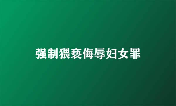 强制猥亵侮辱妇女罪